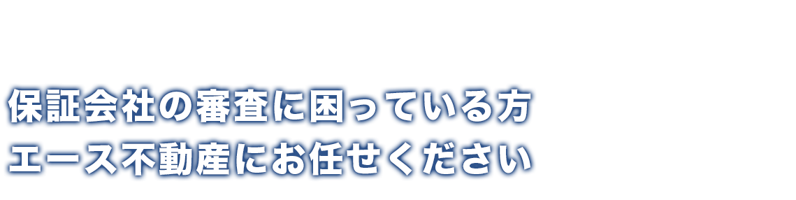 保証会社の審査に困っている方エース不動産にお任せください